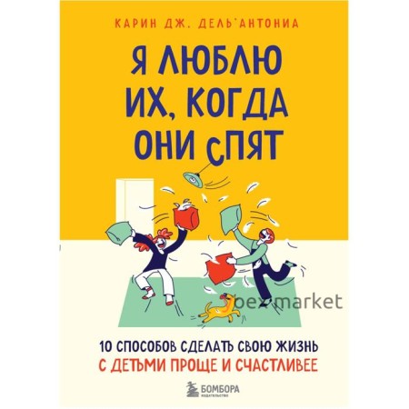 Я люблю их, когда они спят. 10 способов сделать свою жизнь с детьми проще и счастливее. Дель Антониа Карин Дж.