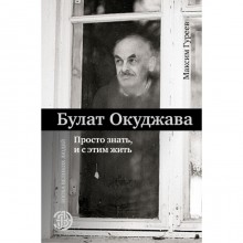 Булат Окуджава. Просто знать, и с этим жить