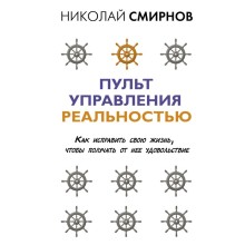 Пульт управления реальностью: как исправить свою жизнь, чтобы получать от нее удовольствие. Смирнов Николай