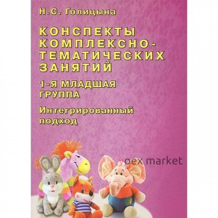 Конспекты комплексно-тематических занятий. Интегрированный подход. 1-я младшая группа. Голицына Н. С.