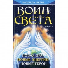 Воин Света. Часть 2. Новая эра. Новые энергии. Новые герои. Щерба Н.