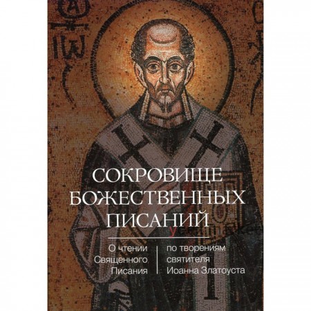 Сокровище Божественных Писаний. О чтении Священного Писания (по творения святого Иоанна Златоуста)