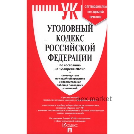 Уголовный кодекс Российской Федерации по состоянию на 12.04.23 г. Сравнительная таблица изменений и путеводитель по судебной практике