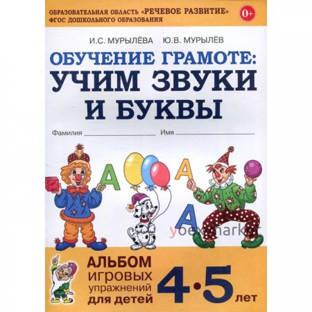 Обучение грамоте. Учим звуки и буквы. Альбом игровых упражнений для детей. От 4 до 5 лет. Мурылева И. С.