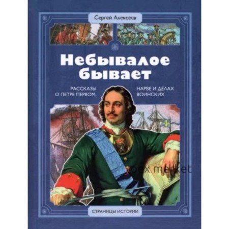 Небывалое бывает. Рассказы о царе Петре Первом, Нарве и делах воинских. Алексеев С.