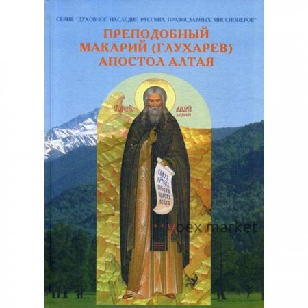 Преподобный Макарий (Глухарев) - Апостол Алтая. Наследие Алтайской духовной миссии. Сост. Священник Широков С.