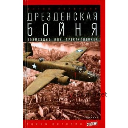 Дрезденская бойня. Возмездие или преступление? Первушин А.