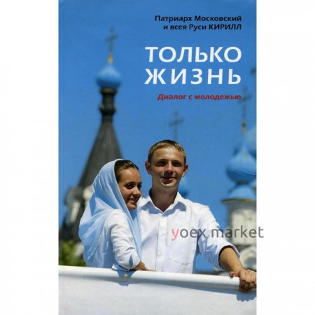 Только жизнь: Диалог с молодежью. Кирилл, патриарх Московский и всея Руси