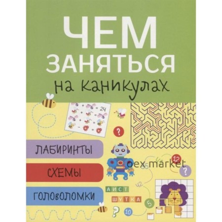 Чем заняться на каникулах. Выпуск 1. Лабиринты, схемы, головоломки (6+)