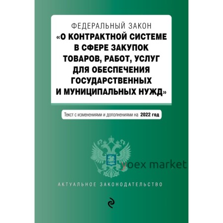 Федеральный закон «О контрактной системе в сфере закупок товаров, работ, услуг для обеспечения государственных и муницмпальных нужд»: текст с последними изменениями и дополнениями на 2022 год