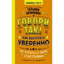 Говори так! Как выступать уверенно, не тупить и быть счастливым. Кузнецова Т.