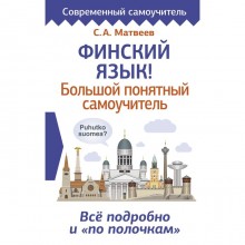 Финский язык! Большой понятный самоучитель. Всё подробно и «по полочкам». Матвеев С.А.