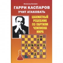 Гарри Каспаров учит атаковать. Шахматный решебник по партиям чемпиона мира. Костров В.В.