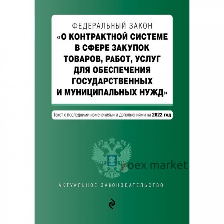 Федеральный закон «О контрактной системе в сфере закупок товаров, работ, услуг для обеспечения государственных и муниципальных нужд» с последними изменениями и дополнениями на 2022 год