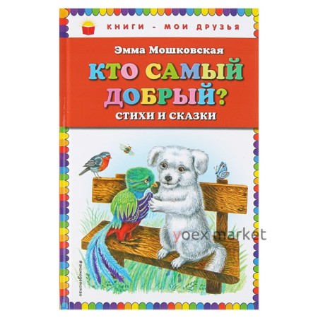 Кто самый добрый? Стихи и сказки (ил. Я. Хоревой). Мошковская Э. Э.