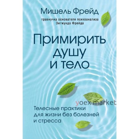 Примирить душу и тело. Телесные практики для жизни без болезней и стресса, Фрейд Мишель