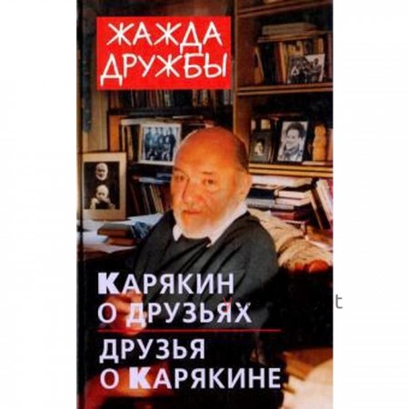 Жажда дружбы. Карякин о друзьях и друзья о Карякине