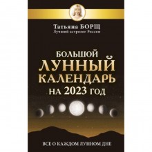 Большой лунный календарь на 2023 год. Все о каждом лунном дне. Борщ Т.Ю.