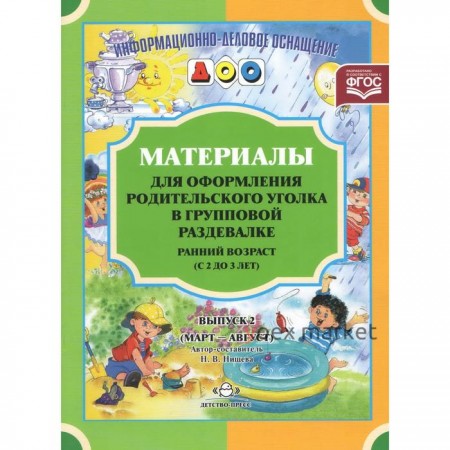 Материалы для оформления родительского уголка в групповой раздевалке. Ранний возраст. Выпуск 2. Март-август. Нищева Н. В.