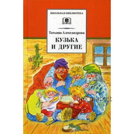 Кузька и другие: сказки и сказочные повести. Александрова Т.И.