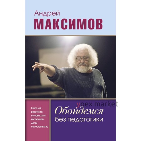 Обойдемся без педагогики. Книга для родителей, которые хотят воспитывать детей самостоятельно. Максимов А.М.. Максимов А. М.