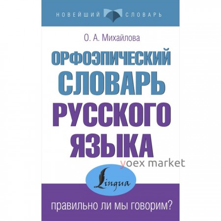 Орфоэпический словарь русского языка. Правильно ли мы говорим?. Михайлова О.А.