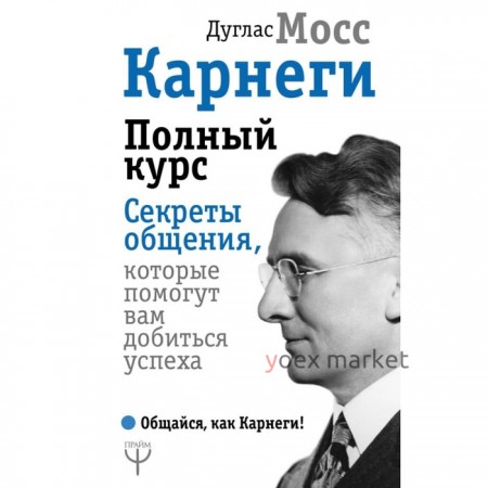 Карнеги. Полный курс. Секреты общения, которые помогут вам добиться успеха. Мосс Дуглас