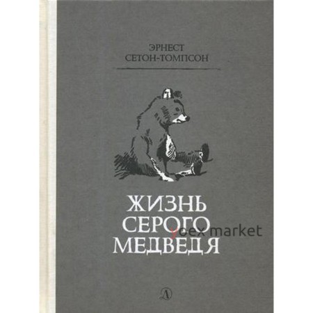 Жизнь серого медведя: рассказы. Сетон-Томпсон Э.