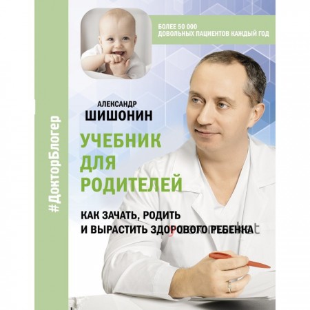 Учебник для родителей. Как зачать, родить и вырастить здорового ребенка. Шишонин А.Ю.