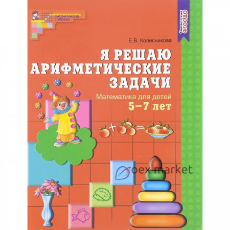 Тетрадь дошкольника. ФГОС ДО. Математика. Я решаю арифметические задачи 5-7 лет. Колесникова Е.В.