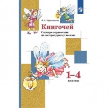 Книгочей. 1 - 4 классы. Словарь-справочник по литературному чтению. Ефросинина Л.А.