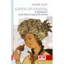 Харун - ар - Рашид и времена «Тысячи и одной ночи». Кло А.