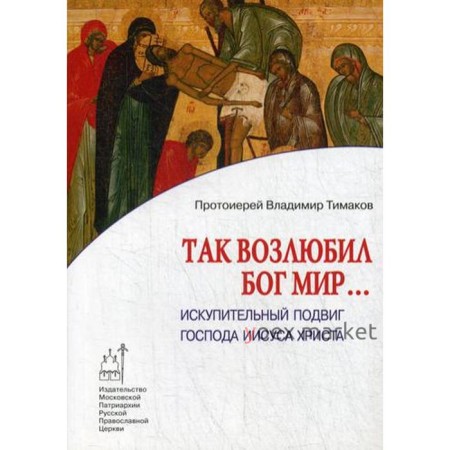 Так возлюбил Бог мир... Искупительный подвиг Господа Иисуса Христа. Тимаков В., протоиерей