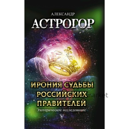 Ирония судьбы российских правителей. Эзотерическое исследование. Астрогор А. А.