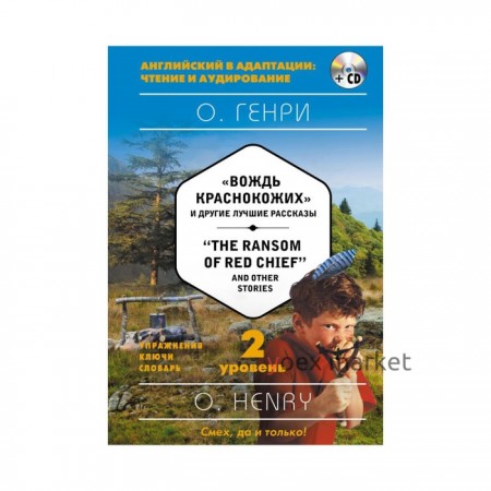 Foreign Language Book. «Вождь краснокожих» и другие лучшие рассказы = «The Ransom of Red Chief» and Other Stories (+ CD). 2-й уровень. О. Генри