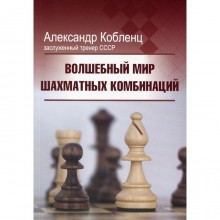 Волшебный мир шахматных комбинаций, 3-е издание, исправленное и дополненное . Кобленц А.Н