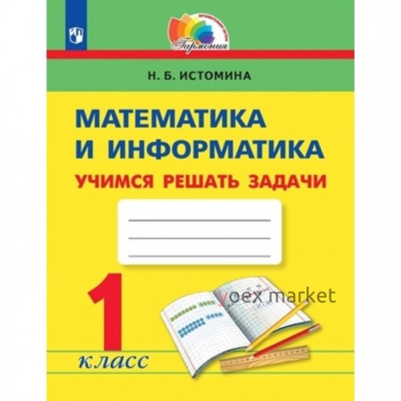 Математика и информатика. 1 класс. Учимся решать задачи. Рабочие тетрадь, издание 5-е, стереотипное. Истомина Н.Б.