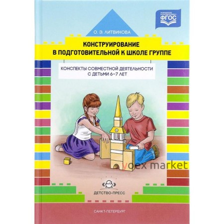 Конструирование в подготовительной к школе группе. Конспекты совместной деятельности с детьми 6-7 лет. Литвинова О. Э.