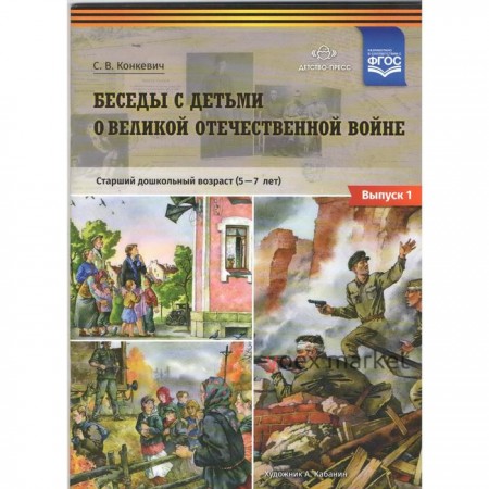 Беседы с детьми дошкольного возраста о Великой Отечественной войне. Старший дошкольный возраст от 5 до 7 лет. Выпуск 1. Конкевич С. В.