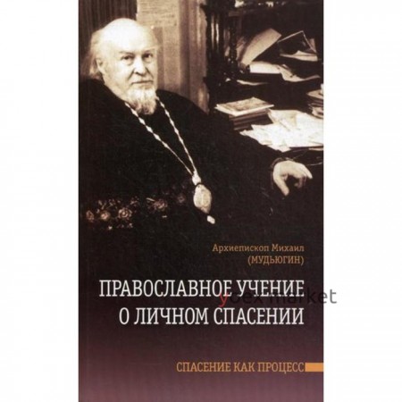 Православное учение о личном спасении. Спасение как процесс. Архиепископ Михаил (Мудьюгин)