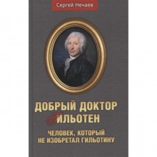 Добрый доктор Гильотен. Человек, который не изобретал гильотину. Нечаев С.