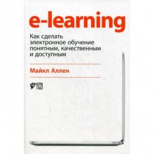 E-Learning: Как сделать электронное обучение понятным, качественным и доступным. Аллен М.