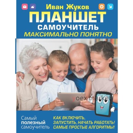 Планшет. Самоучитель. Максимально понятно. Как включить, запустить, начать работать! Самые простые алгоритмы! Жуков Иван