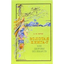 Золотая книга - 7, или здоровье без лекарств. Тартак А.