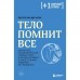 Тело помнит всё. Какую роль психологическая травма играет в жизни человека и какие техники помогают её преодолеть. Колк Б.