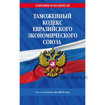 Таможенный кодекс Евразийского экономического союза по состоянию на 2023 год