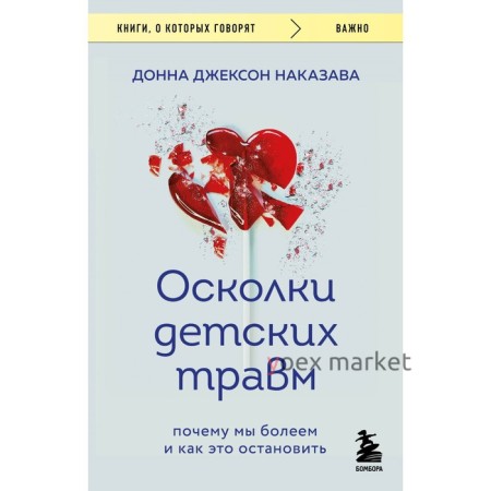 Осколки детских травм. Почему мы болеем и как это остановить. Наказава Д. Д.