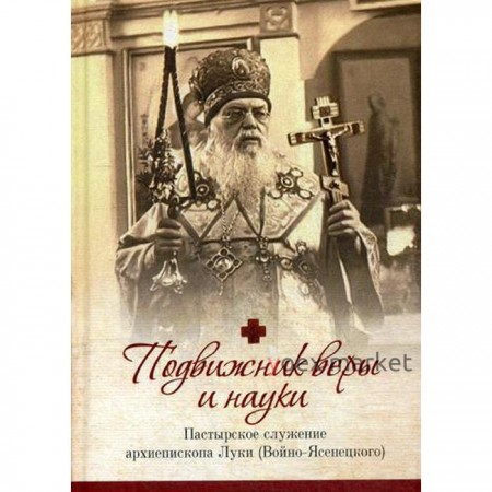 Подвижник веры и науки. Пастырское служение архиепископа Луки (Войно-Ясенецкого). Иерей Орабей Г.Н.