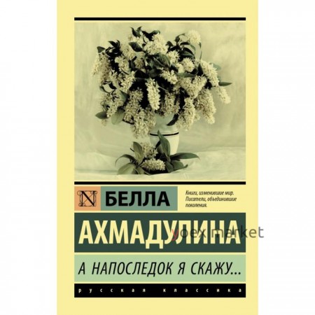 А напоследок я скажу.... Белла Ахатовна Ахмадулина