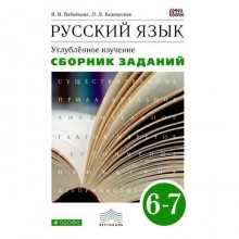 Русский язык. 6-7 классы. Сборник заданий к учебнику В. В. Бабайцевой. Углубленный уровень. Бабайцева В. В., Беднарская Л. Д.